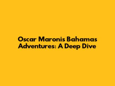 Oscar Maroni's Bahamas Adventures: A Deep Dive