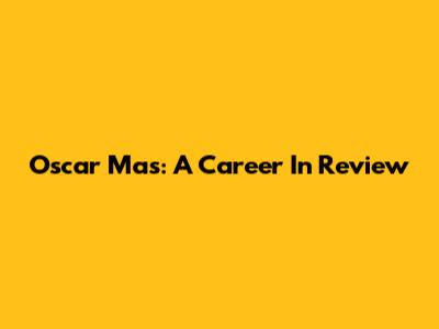 Oscar Mas: A Career In Review