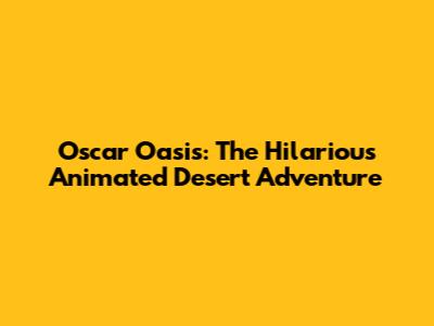Oscar Oasis: The Hilarious Animated Desert Adventure