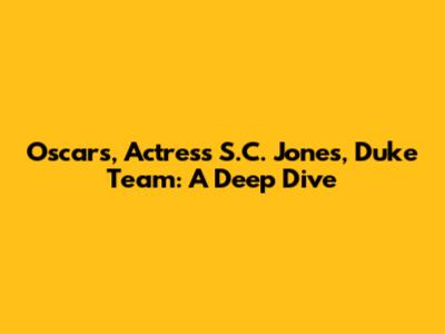 Oscars, Actress S.C. Jones, Duke Team: A Deep Dive
