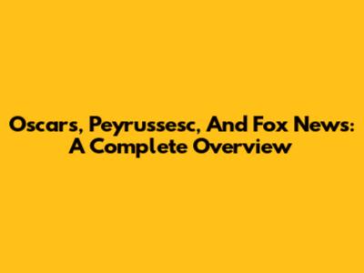 Oscars, Peyrussesc, And Fox News: A Complete Overview
