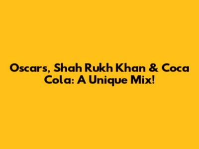 Oscars, Shah Rukh Khan & Coca Cola: A Unique Mix!