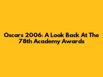 Oscars 2006: A Look Back At The 78th Academy Awards