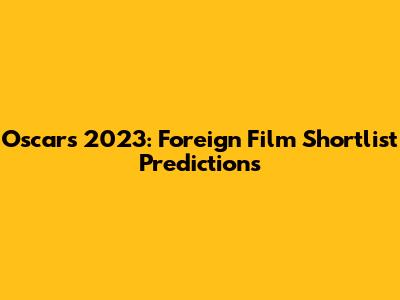 Oscars 2023: Foreign Film Shortlist Predictions