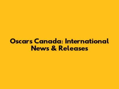 Oscars Canada: International News & Releases