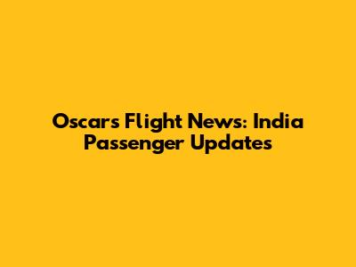 Oscars Flight News: India Passenger Updates