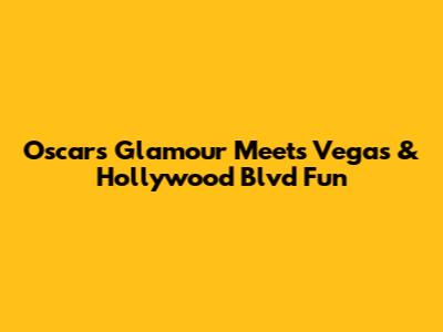 Oscars Glamour Meets Vegas & Hollywood Blvd Fun