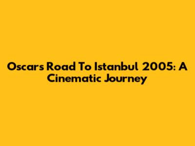 Oscars Road To Istanbul 2005: A Cinematic Journey