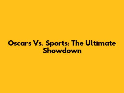 Oscars Vs. Sports: The Ultimate Showdown