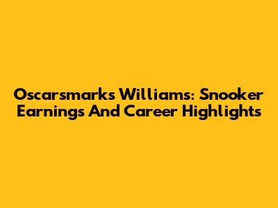 Oscarsmarks Williams: Snooker Earnings And Career Highlights