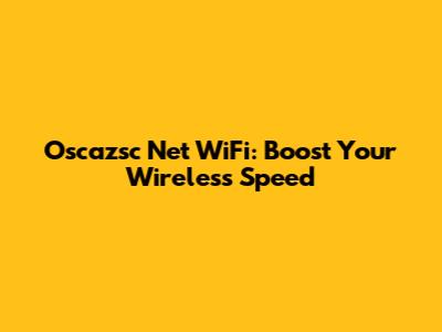 Oscazsc Net WiFi: Boost Your Wireless Speed