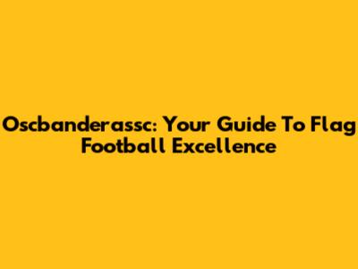 Oscbanderassc: Your Guide To Flag Football Excellence