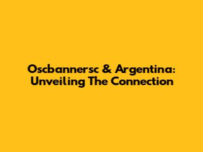 Oscbannersc & Argentina: Unveiling The Connection