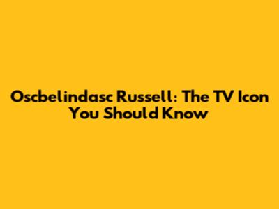 Oscbelindasc Russell: The TV Icon You Should Know