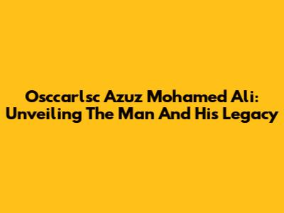 Osccarlsc Azuz Mohamed Ali: Unveiling The Man And His Legacy