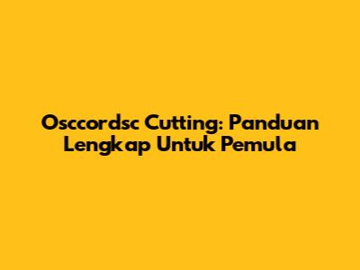 Osccordsc Cutting: Panduan Lengkap Untuk Pemula