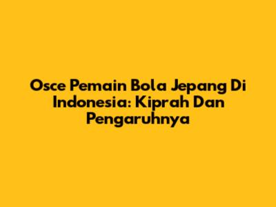 Osce Pemain Bola Jepang Di Indonesia: Kiprah Dan Pengaruhnya