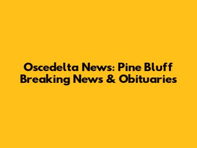 Oscedelta News: Pine Bluff Breaking News & Obituaries