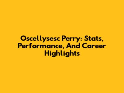 Oscellysesc Perry: Stats, Performance, And Career Highlights