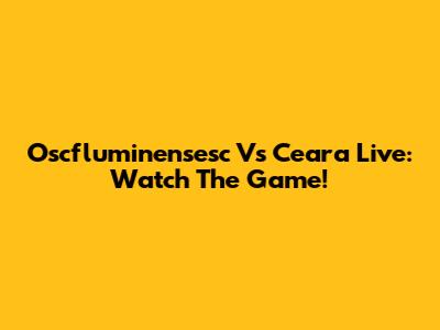 Oscfluminensesc Vs Ceara Live: Watch The Game!