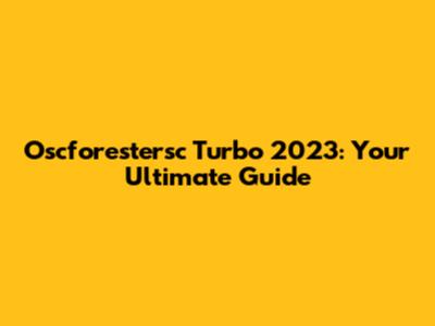 Oscforestersc Turbo 2023: Your Ultimate Guide