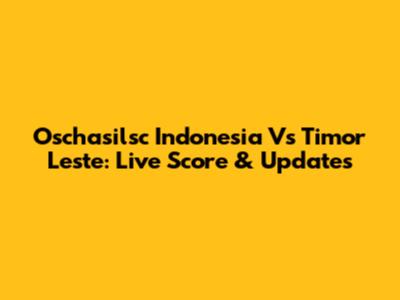 Oschasilsc Indonesia Vs Timor Leste: Live Score & Updates