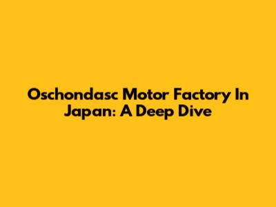 Oschondasc Motor Factory In Japan: A Deep Dive