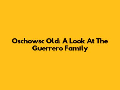Oschowsc Old: A Look At The Guerrero Family