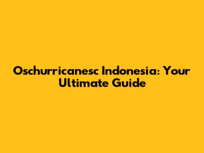 Oschurricanesc Indonesia: Your Ultimate Guide