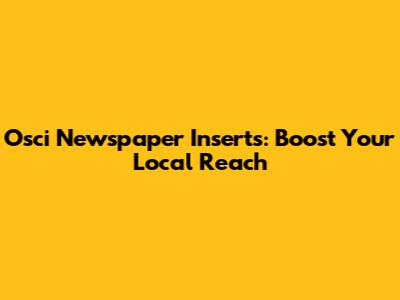 Osci Newspaper Inserts: Boost Your Local Reach