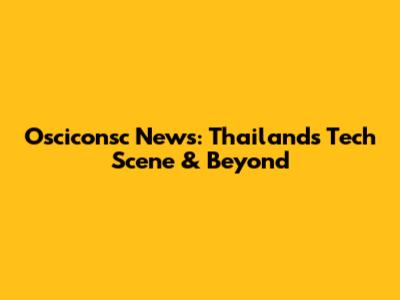 Osciconsc News: Thailand's Tech Scene & Beyond