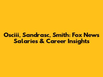 Osciii, Sandrasc, Smith: Fox News Salaries & Career Insights