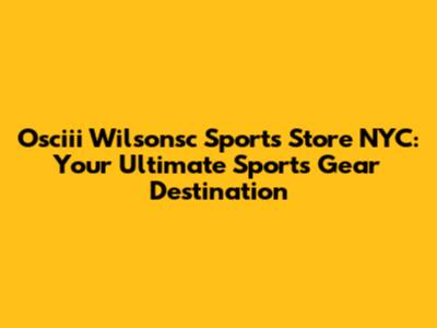 Osciii Wilsonsc Sports Store NYC: Your Ultimate Sports Gear Destination