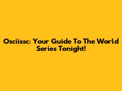 Osciissc: Your Guide To The World Series Tonight!