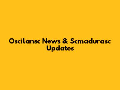 Oscilansc News & Scmadurasc Updates