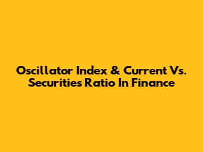 Oscillator Index & Current Vs. Securities Ratio In Finance
