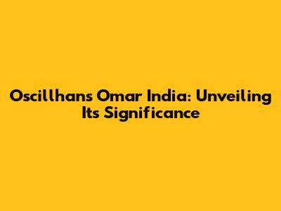 Oscillhans Omar India: Unveiling Its Significance