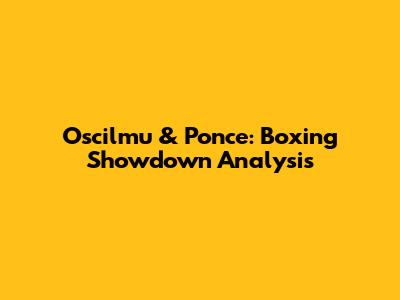 Oscilmu & Ponce: Boxing Showdown Analysis