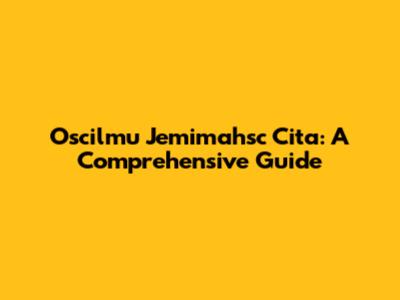 Oscilmu Jemimahsc Cita: A Comprehensive Guide