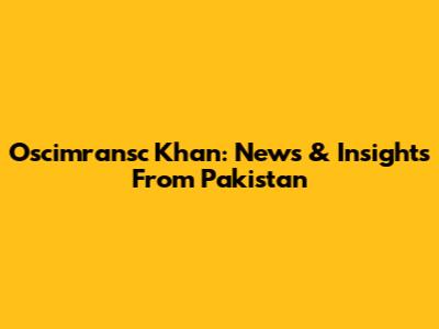 Oscimransc Khan: News & Insights From Pakistan
