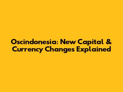 Oscindonesia: New Capital & Currency Changes Explained