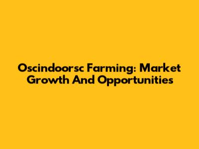 Oscindoorsc Farming: Market Growth And Opportunities