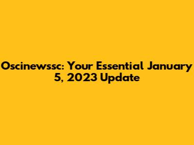 Oscinewssc: Your Essential January 5, 2023 Update