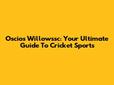 Oscios Willowssc: Your Ultimate Guide To Cricket Sports