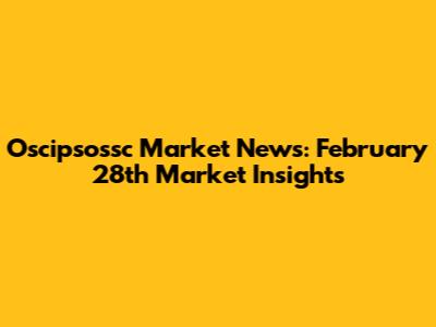 Oscipsossc Market News: February 28th Market Insights