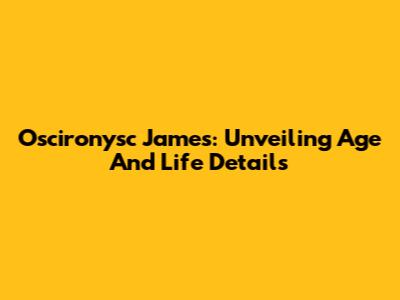 Oscironysc James: Unveiling Age And Life Details