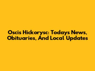 Oscis Hickorysc: Today's News, Obituaries, And Local Updates