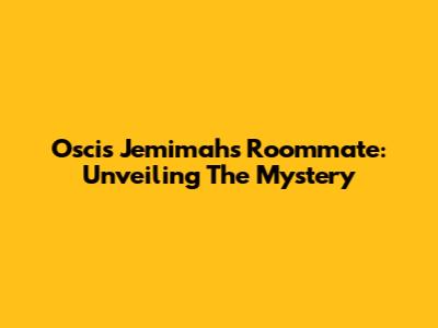Oscis Jemimah's Roommate: Unveiling The Mystery