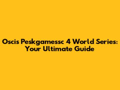 Oscis Peskgamessc 4 World Series: Your Ultimate Guide