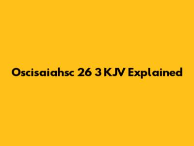 Oscisaiahsc 26 3 KJV Explained